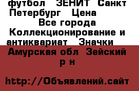 1.1) футбол : ЗЕНИТ  Санкт-Петербург › Цена ­ 499 - Все города Коллекционирование и антиквариат » Значки   . Амурская обл.,Зейский р-н